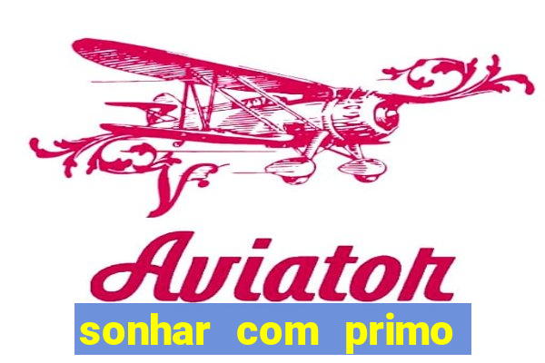 sonhar com primo jogo do bicho